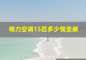 格力空调15匹多少钱变频