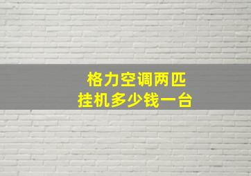 格力空调两匹挂机多少钱一台