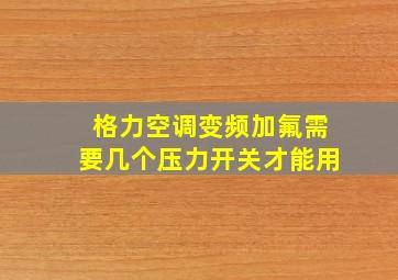 格力空调变频加氟需要几个压力开关才能用