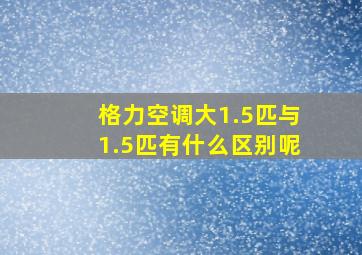 格力空调大1.5匹与1.5匹有什么区别呢