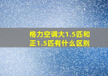 格力空调大1.5匹和正1.5匹有什么区别