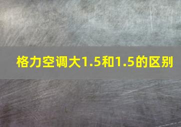 格力空调大1.5和1.5的区别