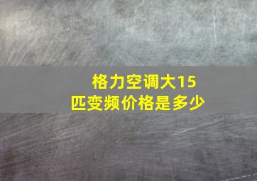 格力空调大15匹变频价格是多少