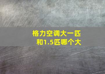 格力空调大一匹和1.5匹哪个大