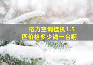 格力空调挂机1.5匹价格多少钱一台啊