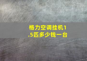 格力空调挂机1.5匹多少钱一台