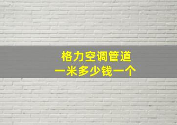 格力空调管道一米多少钱一个