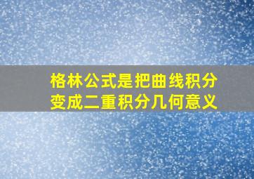 格林公式是把曲线积分变成二重积分几何意义