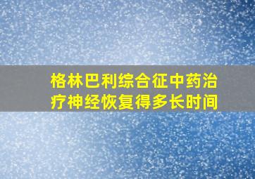 格林巴利综合征中药治疗神经恢复得多长时间