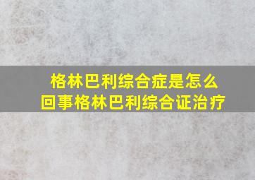 格林巴利综合症是怎么回事格林巴利综合证治疗