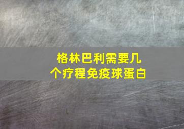 格林巴利需要几个疗程免疫球蛋白