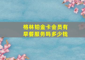 格林铂金卡会员有早餐服务吗多少钱