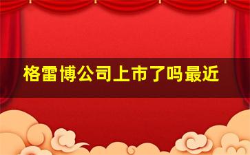 格雷博公司上市了吗最近