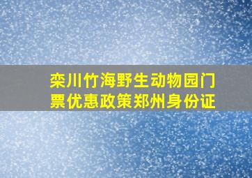 栾川竹海野生动物园门票优惠政策郑州身份证