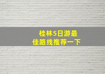 桂林5日游最佳路线推荐一下