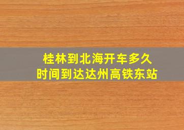 桂林到北海开车多久时间到达达州高铁东站