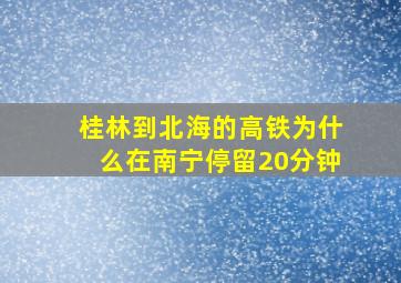 桂林到北海的高铁为什么在南宁停留20分钟