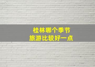 桂林哪个季节旅游比较好一点