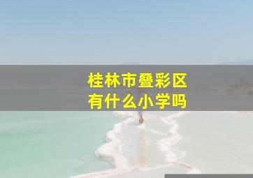 桂林市叠彩区有什么小学吗