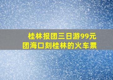 桂林报团三日游99元团海口刻桂林的火车票