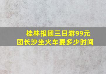 桂林报团三日游99元团长沙坐火车要多少时间