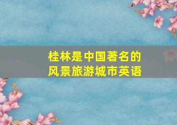 桂林是中国著名的风景旅游城市英语