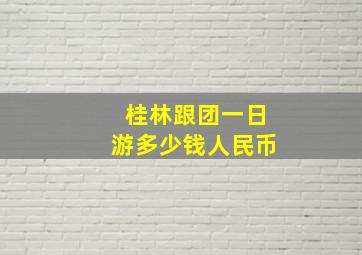 桂林跟团一日游多少钱人民币