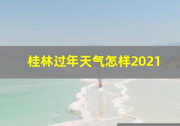 桂林过年天气怎样2021