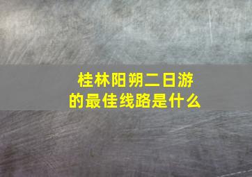 桂林阳朔二日游的最佳线路是什么