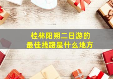 桂林阳朔二日游的最佳线路是什么地方