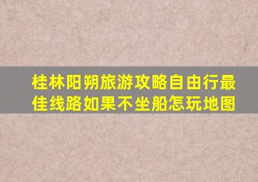 桂林阳朔旅游攻略自由行最佳线路如果不坐船怎玩地图