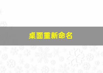 桌面重新命名