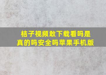 桔子视频敢下载看吗是真的吗安全吗苹果手机版