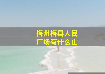 梅州梅县人民广场有什么山