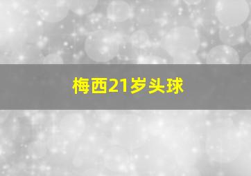 梅西21岁头球