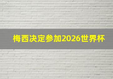 梅西决定参加2026世界杯