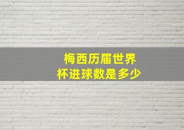 梅西历届世界杯进球数是多少