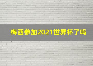 梅西参加2021世界杯了吗