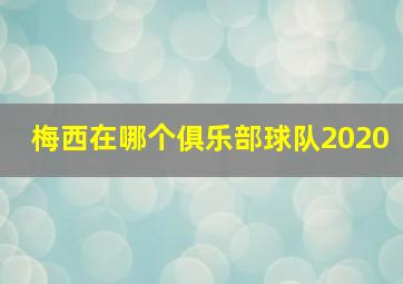 梅西在哪个俱乐部球队2020