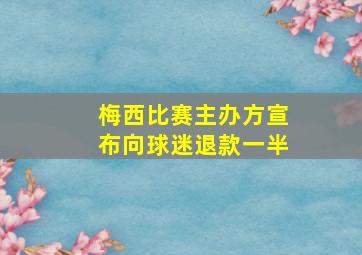 梅西比赛主办方宣布向球迷退款一半