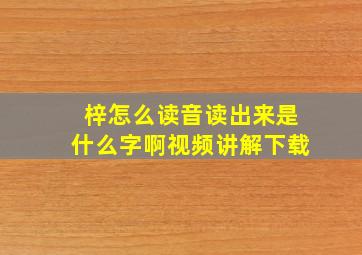 梓怎么读音读出来是什么字啊视频讲解下载