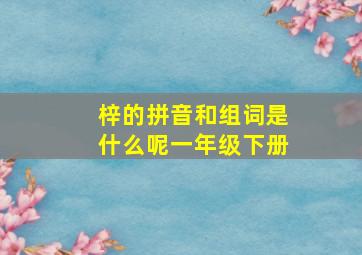 梓的拼音和组词是什么呢一年级下册