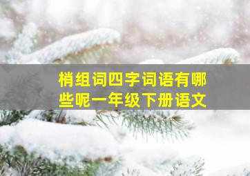 梢组词四字词语有哪些呢一年级下册语文