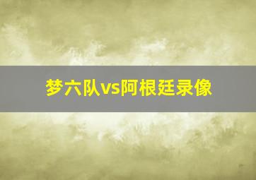 梦六队vs阿根廷录像