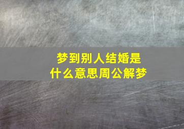 梦到别人结婚是什么意思周公解梦