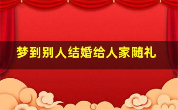 梦到别人结婚给人家随礼