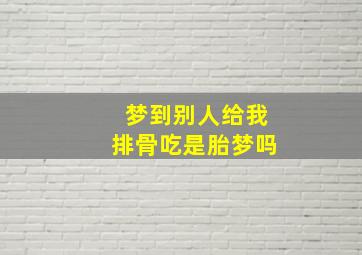 梦到别人给我排骨吃是胎梦吗