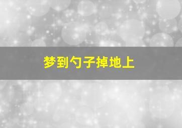 梦到勺子掉地上