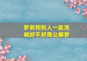 梦到和别人一起洗碗好不好周公解梦