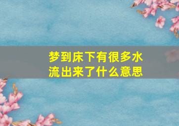 梦到床下有很多水流出来了什么意思